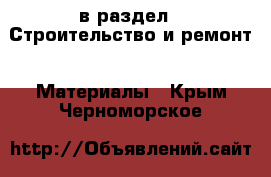  в раздел : Строительство и ремонт » Материалы . Крым,Черноморское